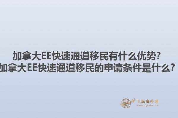 加拿大EE快速通道移民有什么優勢？加拿大EE快速通道移民的申請條件是什么？1.jpg
