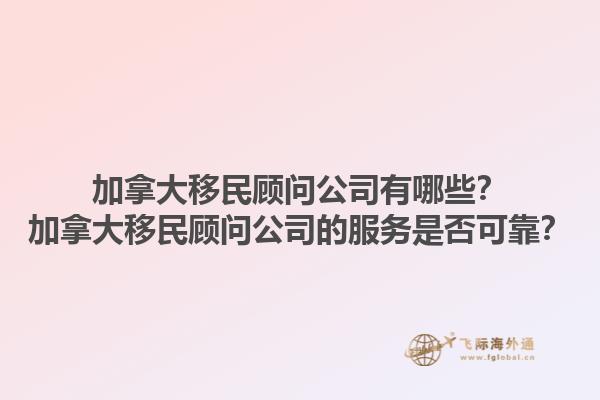 加拿大移民顧問公司有哪些？加拿大移民顧問公司的服務是否可靠？1.jpg