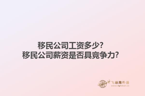 移民公司工資多少？移民公司薪資是否具競爭力？1.jpg