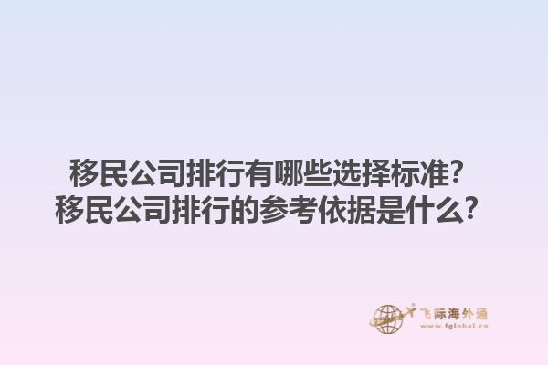 移民公司排行有哪些選擇標準？移民公司排行的參考依據是什么？1.jpg