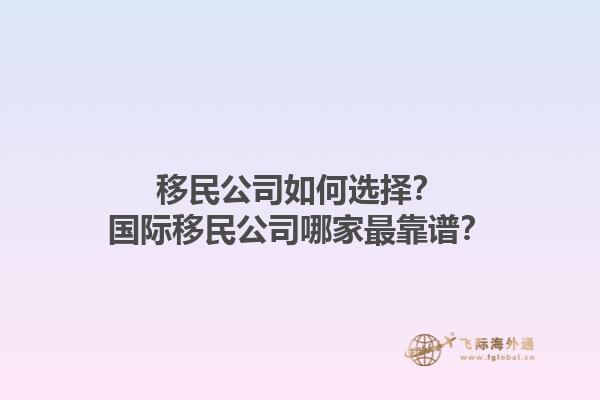 移民公司如何選擇？國際移民公司哪家最靠譜？1.jpg