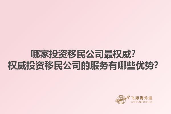 哪家投資移民公司最權威？權威投資移民公司的服務有哪些優勢？1.jpg