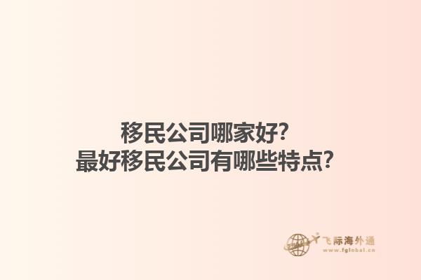 移民公司哪家好？最好移民公司有哪些特點？1.jpg