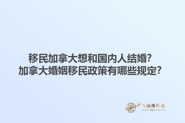移民加拿大想和國內人結婚？加拿大婚姻移民政策有哪些規定？1.jpg