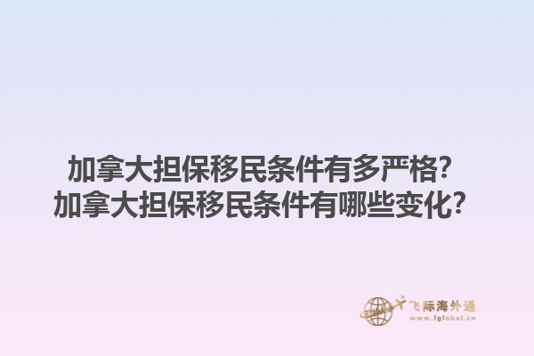加拿大擔保移民條件有多嚴格？加拿大擔保移民條件有哪些變化？1.jpg