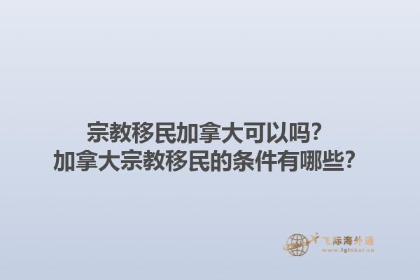 宗教移民加拿大可以嗎？加拿大宗教移民的條件有哪些？1.jpg