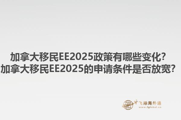 加拿大移民EE2025政策有哪些變化？加拿大移民EE2025的申請條件是否放寬？1.jpg