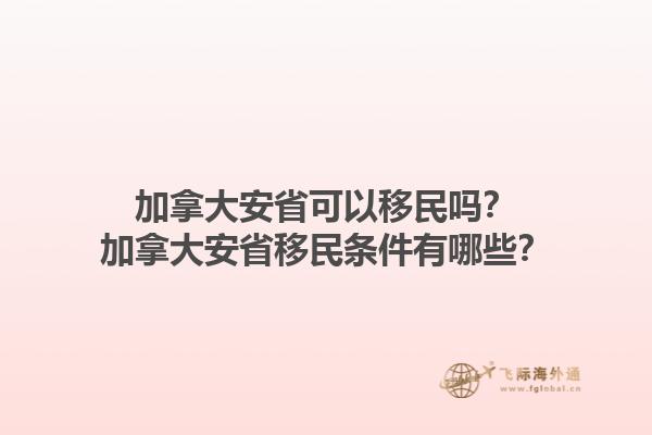 加拿大安省可以移民嗎？加拿大安省移民條件有哪些？1.jpg