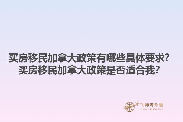 買房移民加拿大政策有哪些具體要求？買房移民加拿大政策是否適合我？1.jpg