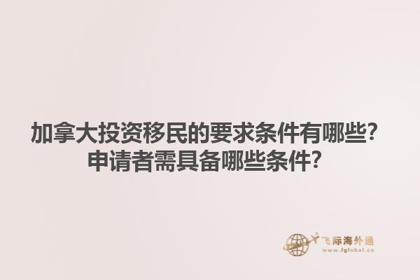 加拿大投資移民的要求條件有哪些？申請者需具備哪些條件？1.jpg