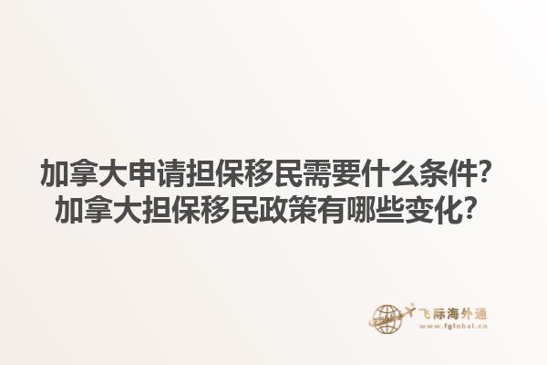 加拿大申請擔保移民需要什么條件？加拿大擔保移民政策有哪些變化？1.jpg