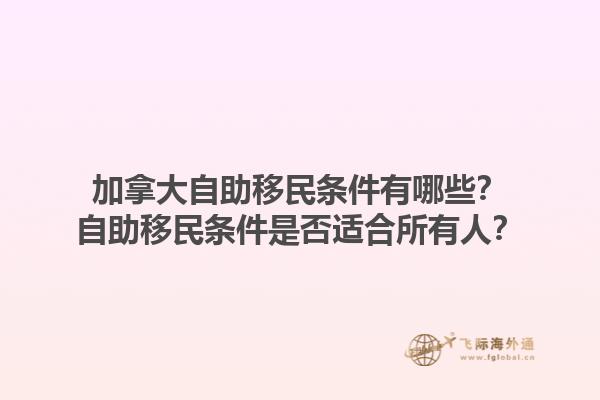 加拿大自助移民條件有哪些？自助移民條件是否適合所有人？1.jpg