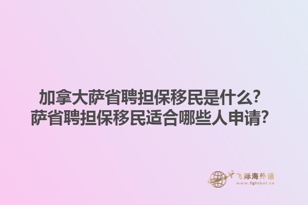 加拿大薩省聘擔保移民是什么？薩省聘擔保移民適合哪些人申請？1.jpg