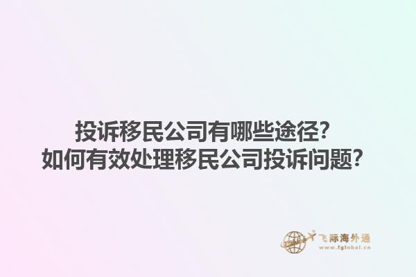 投訴移民公司有哪些途徑？如何有效處理移民公司投訴問題？1.jpg