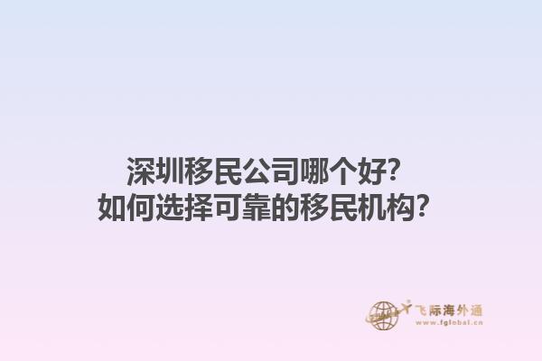 深圳移民公司哪個好？如何選擇可靠的移民機構？1.jpg