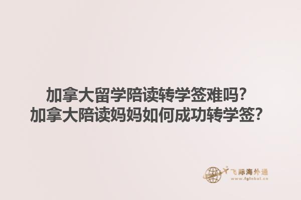 加拿大留學陪讀轉學簽難嗎？加拿大陪讀媽媽如何成功轉學簽？1.jpg