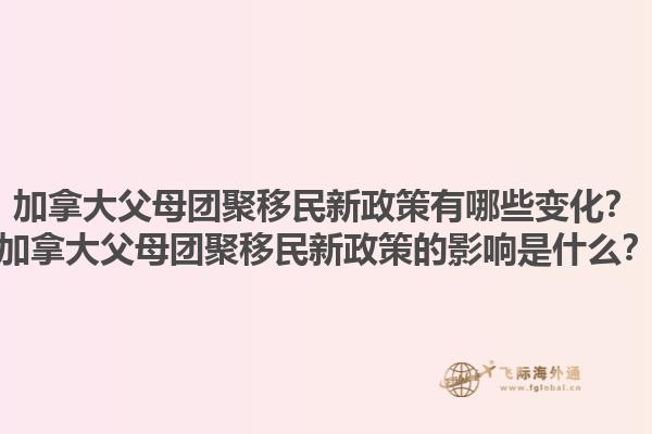 加拿大父母團聚移民新政策有哪些變化？加拿大父母團聚移民新政策的影響是什么？1.jpg