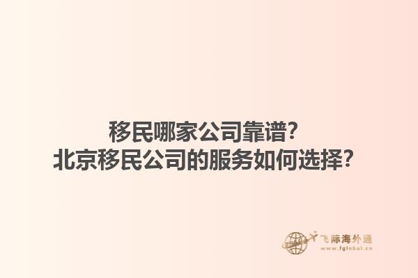 移民哪家公司靠譜？北京移民公司的服務如何選擇？1.jpg