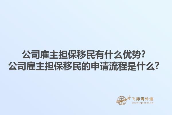 公司雇主擔保移民有什么優勢？公司雇主擔保移民的申請流程是什么？1.jpg