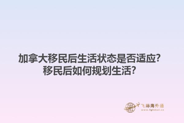加拿大移民后生活狀態是否適應？移民后如何規劃生活？1.jpg