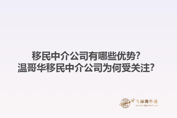 移民中介公司有哪些優勢？溫哥華移民中介公司為何受關注？1.jpg