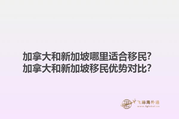 加拿大和新加坡哪里適合移民？加拿大和新加坡移民優勢對比？1.jpg