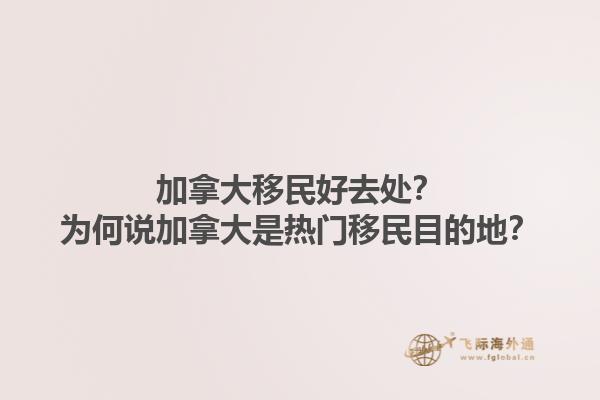 加拿大移民好去處？為何說加拿大是熱門移民目的地？1.jpg