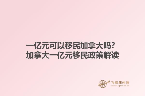一億元可以移民加拿大嗎？加拿大一億元移民政策解讀1.jpg