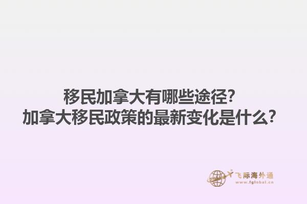 移民加拿大有哪些途徑？加拿大移民政策的最新變化是什么？1.jpg