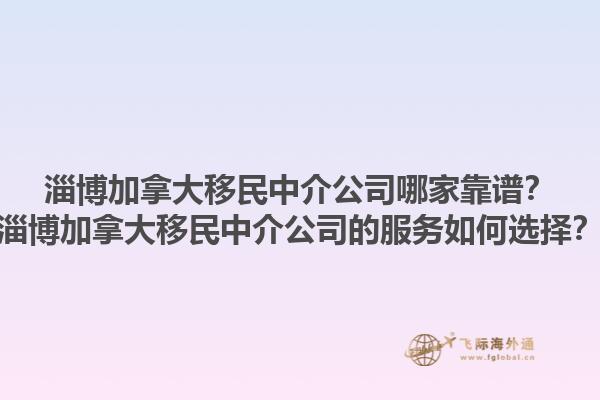 淄博加拿大移民中介公司哪家靠譜？淄博加拿大移民中介公司的服務如何選擇？1.jpg