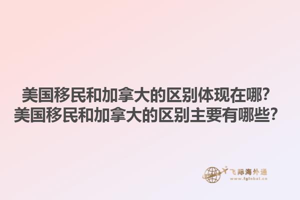 美國移民和加拿大的區別體現在哪？美國移民和加拿大的區別主要有哪些？1.jpg