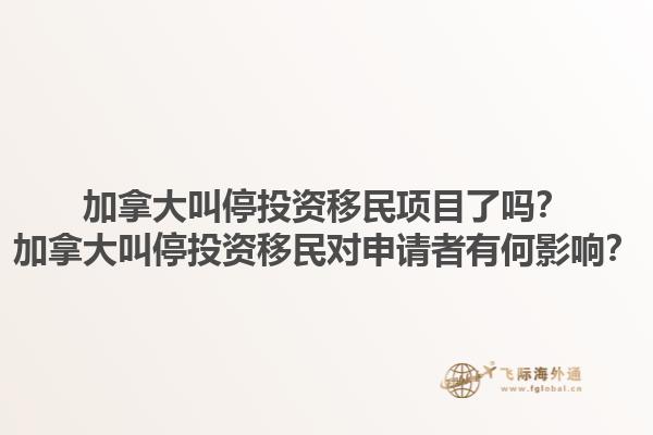 加拿大叫停投資移民項目了嗎？加拿大叫停投資移民對申請者有何影響？1.jpg