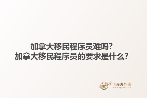 加拿大移民程序員難嗎？加拿大移民程序員的要求是什么？1.jpg