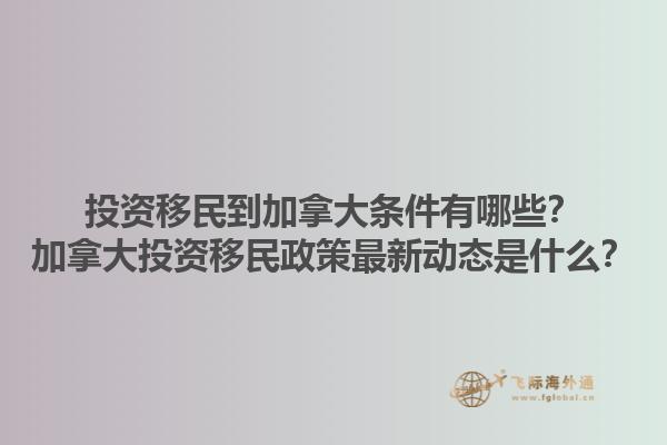 投資移民到加拿大條件有哪些？加拿大投資移民政策最新動態是什么？1.jpg