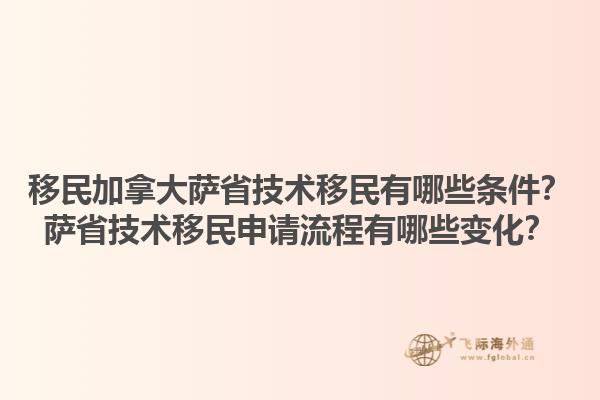 移民加拿大薩省技術移民有哪些條件？薩省技術移民申請流程有哪些變化？1.jpg