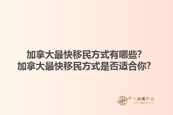 加拿大最快移民方式有哪些？加拿大最快移民方式是否適合你？1.jpg