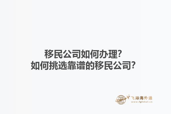 移民公司如何辦理？如何挑選靠譜的移民公司？1.jpg