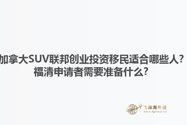 加拿大SUV聯邦創業投資移民適合哪些人？福清申請者需要準備什么？1.jpg