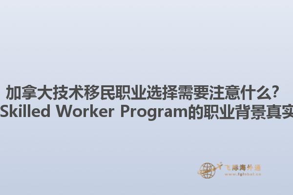 加拿大技術移民職業選擇需要注意什么？ Canadian Skilled Worker Program的職業背景真實性重要嗎？1.jpg