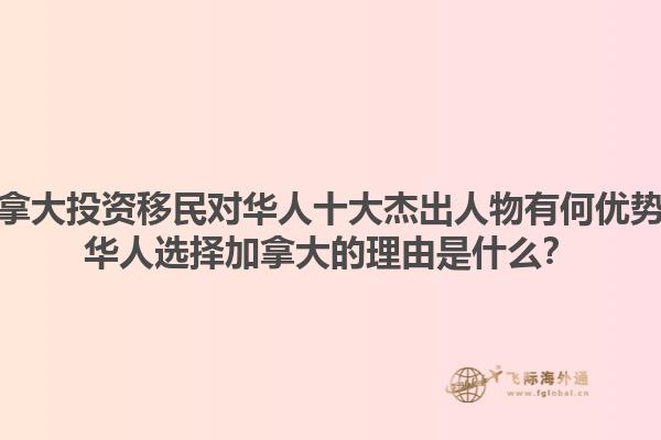 加拿大投資移民對華人十大杰出人物有何優勢？華人選擇加拿大的理由是什么？1.jpg