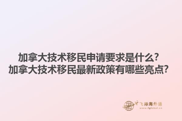 加拿大技術移民申請要求是什么？加拿大技術移民最新政策有哪些亮點？1.jpg