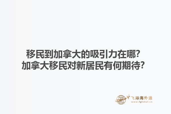 移民到加拿大的吸引力在哪？加拿大移民對新居民有何期待？1.jpg
