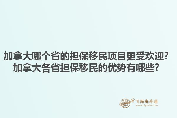 加拿大哪個省的擔保移民項目更受歡迎？加拿大各省擔保移民的優勢有哪些？1.jpg