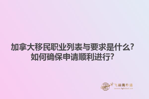 加拿大移民職業列表與要求是什么？如何確保申請順利進行？1.jpg
