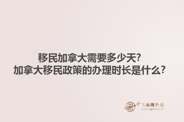 移民加拿大需要多少天？加拿大移民政策的辦理時長是什么？1.jpg