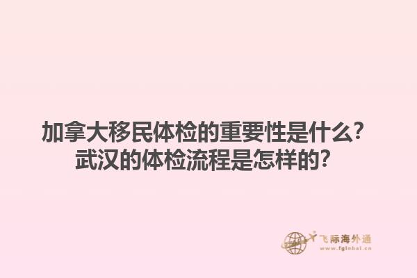 加拿大移民體檢的重要性是什么？武漢的體檢流程是怎樣的？1.jpg