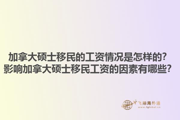 加拿大碩士移民的工資情況是怎樣的？影響加拿大碩士移民工資的因素有哪些？1.jpg