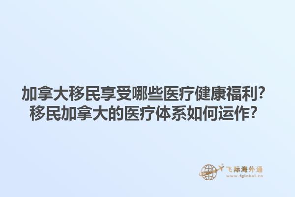 加拿大移民享受哪些醫療健康福利？移民加拿大的醫療體系如何運作？1.jpg
