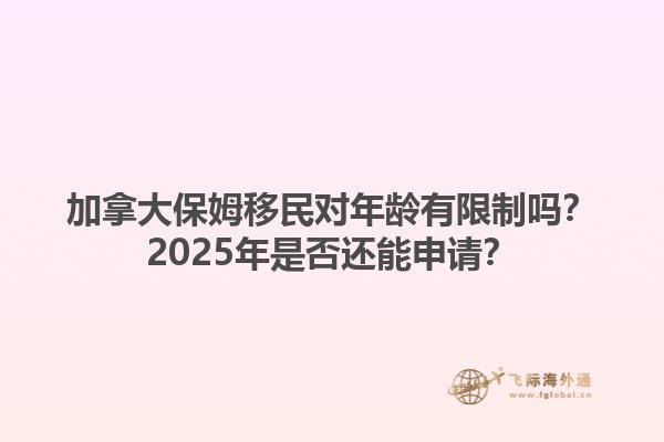 加拿大保姆移民對年齡有限制嗎？2025年是否還能申請？1.jpg