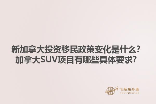 新加拿大投資移民政策變化是什么？加拿大SUV項目有哪些具體要求？1.jpg